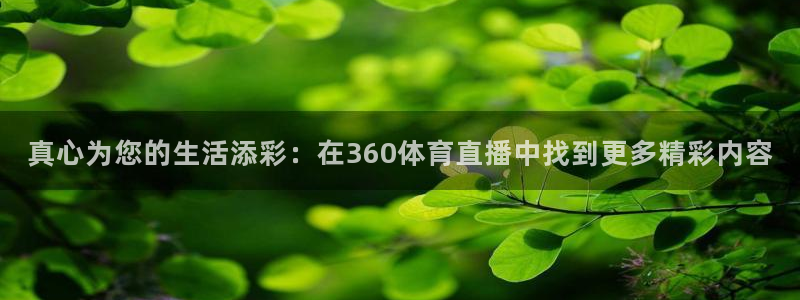 真心为您的生活添彩：在360体育直播中找到更多精彩内容