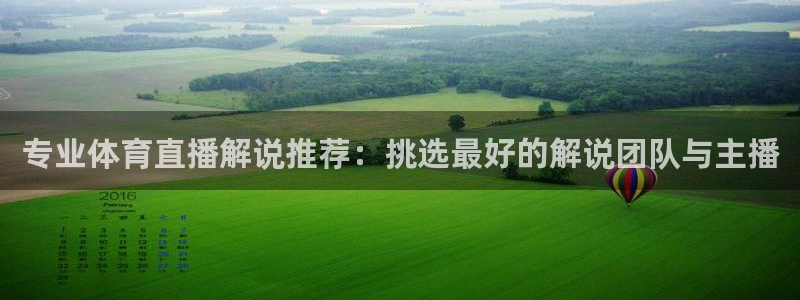 专业体育直播解说推荐：挑选最好的解说团队与主播
